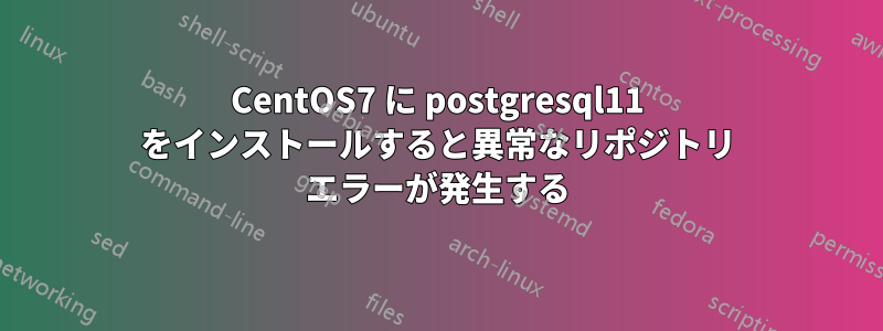 CentOS7 に postgresql11 をインストールすると異常なリポジトリ エラーが発生する