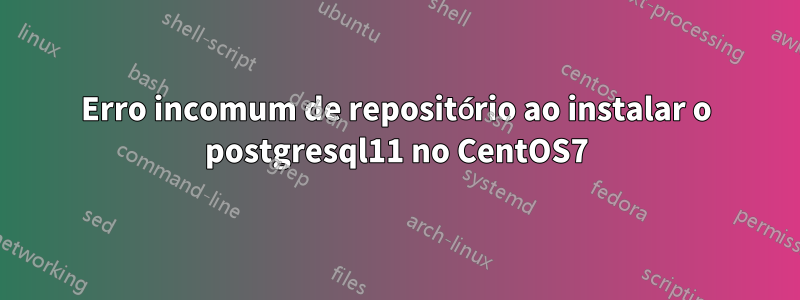 Erro incomum de repositório ao instalar o postgresql11 no CentOS7