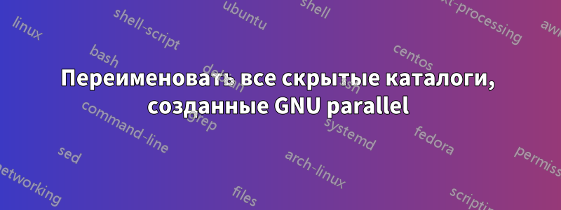 Переименовать все скрытые каталоги, созданные GNU parallel