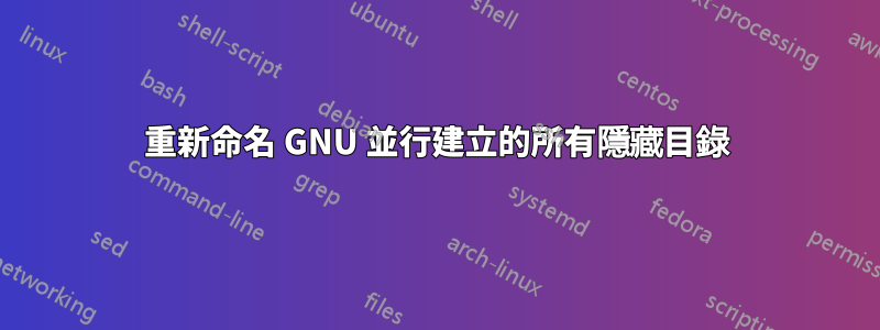 重新命名 GNU 並行建立的所有隱藏目錄