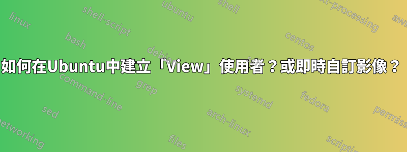 如何在Ubuntu中建立「View」使用者？或即時自訂影像？