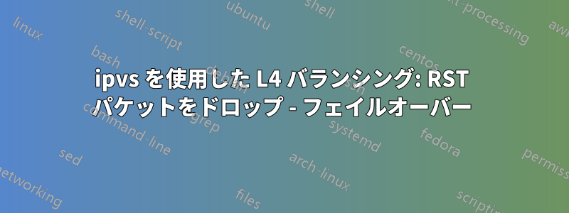 ipvs を使用した L4 バランシング: RST パケットをドロップ - フェイルオーバー