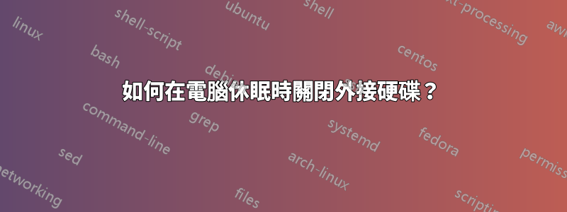 如何在電腦休眠時關閉外接硬碟？