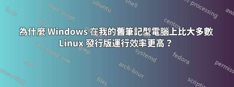 為什麼 Windows 在我的舊筆記型電腦上比大多數 Linux 發行版運行效率更高？