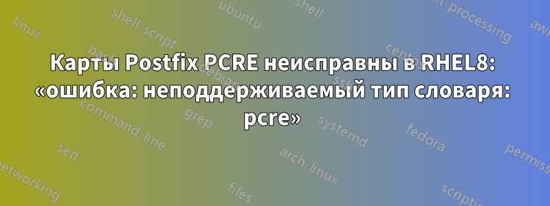 Карты Postfix PCRE неисправны в RHEL8: «ошибка: неподдерживаемый тип словаря: pcre»