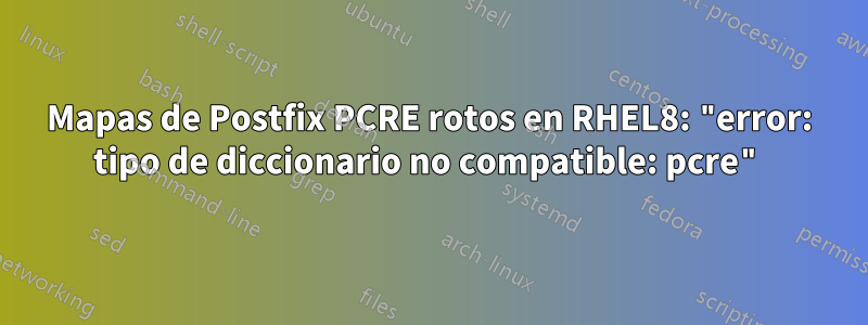 Mapas de Postfix PCRE rotos en RHEL8: "error: tipo de diccionario no compatible: pcre"