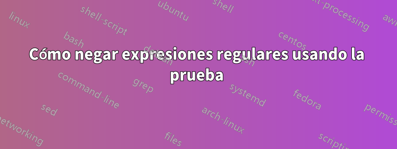 Cómo negar expresiones regulares usando la prueba