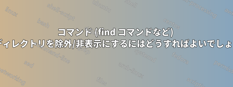 コマンド (find コマンドなど) からディレクトリを除外/非表示にするにはどうすればよいでしょうか?