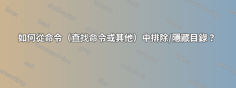 如何從命令（查找命令或其他）中排除/隱藏目錄？