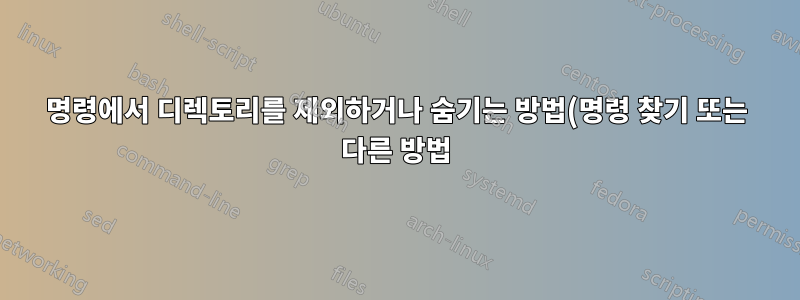 명령에서 디렉토리를 제외하거나 숨기는 방법(명령 찾기 또는 다른 방법)?