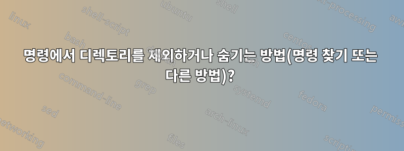 명령에서 디렉토리를 제외하거나 숨기는 방법(명령 찾기 또는 다른 방법)?