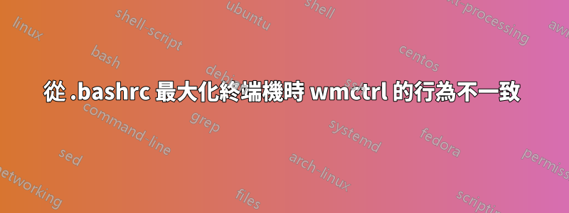 從 .bashrc 最大化終端機時 wmctrl 的行為不一致