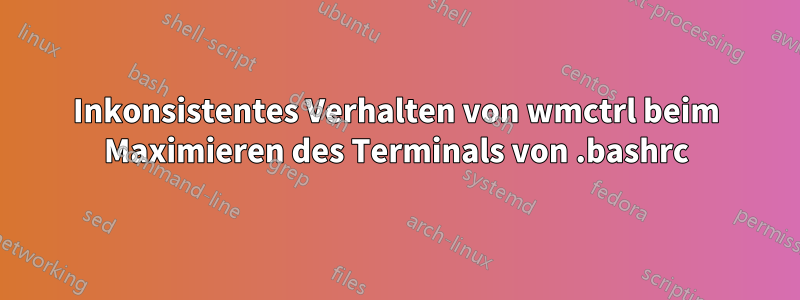 Inkonsistentes Verhalten von wmctrl beim Maximieren des Terminals von .bashrc