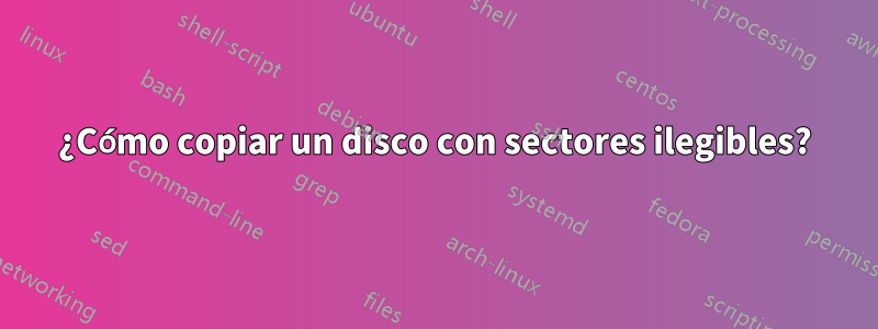 ¿Cómo copiar un disco con sectores ilegibles?