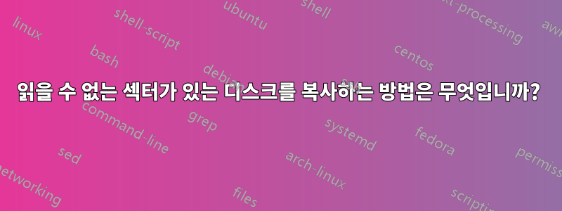 읽을 수 없는 섹터가 있는 디스크를 복사하는 방법은 무엇입니까?