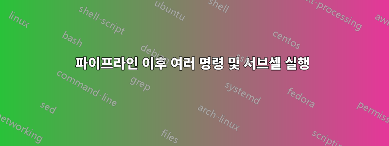 파이프라인 이후 여러 명령 및 서브셸 실행