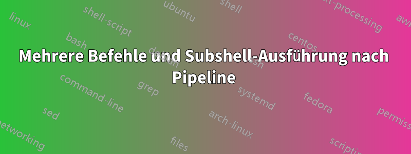 Mehrere Befehle und Subshell-Ausführung nach Pipeline