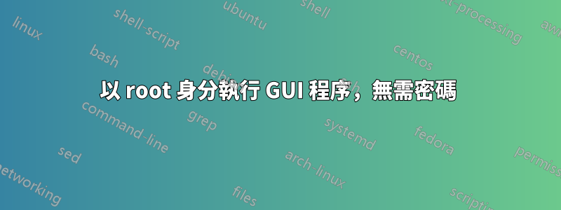 以 root 身分執行 GUI 程序，無需密碼