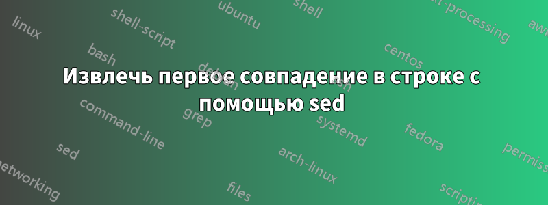 Извлечь первое совпадение в строке с помощью sed