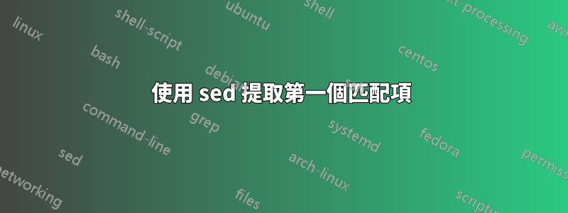 使用 sed 提取第一個匹配項