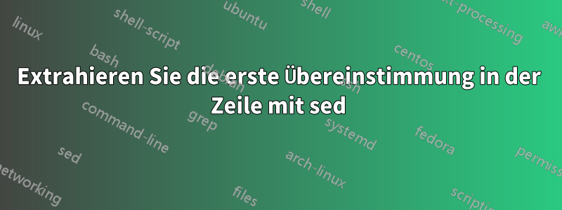 Extrahieren Sie die erste Übereinstimmung in der Zeile mit sed