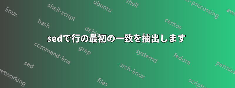 sedで行の最初の一致を抽出します