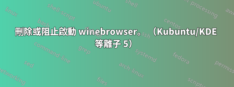 刪除或阻止啟動 winebrowser。 （Kubuntu/KDE 等離子 5）