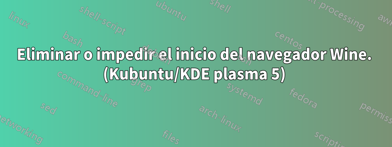 Eliminar o impedir el inicio del navegador Wine. (Kubuntu/KDE plasma 5)