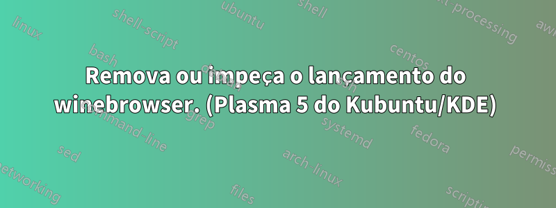 Remova ou impeça o lançamento do winebrowser. (Plasma 5 do Kubuntu/KDE)