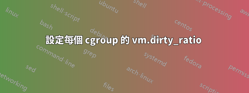 設定每個 cgroup 的 vm.dirty_ratio