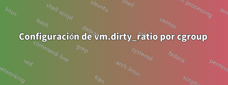 Configuración de vm.dirty_ratio por cgroup