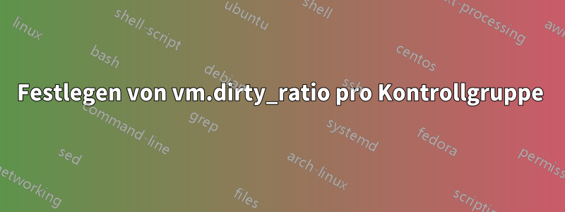 Festlegen von vm.dirty_ratio pro Kontrollgruppe