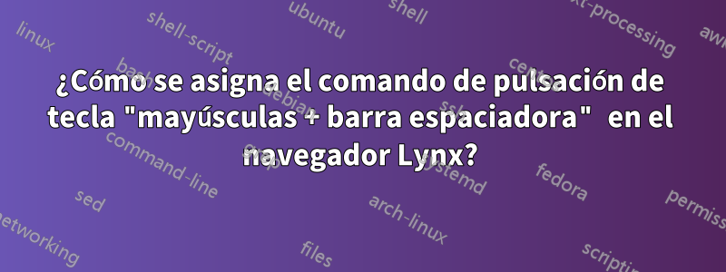 ¿Cómo se asigna el comando de pulsación de tecla "mayúsculas + barra espaciadora" en el navegador Lynx?