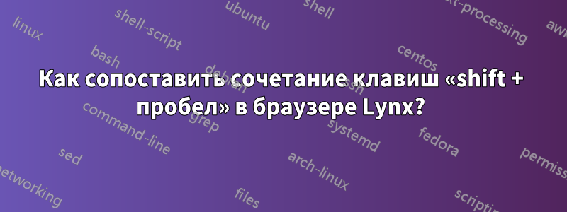 Как сопоставить сочетание клавиш «shift + пробел» в браузере Lynx?