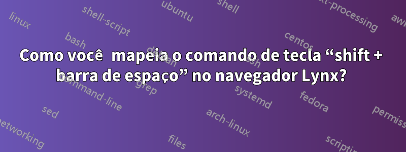 Como você mapeia o comando de tecla “shift + barra de espaço” no navegador Lynx?