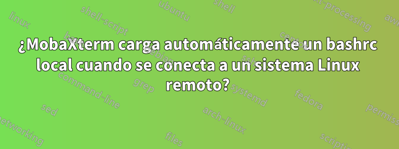 ¿MobaXterm carga automáticamente un bashrc local cuando se conecta a un sistema Linux remoto?