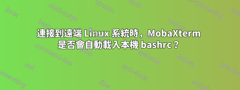 連接到遠端 Linux 系統時，MobaXterm 是否會自動載入本機 bashrc？