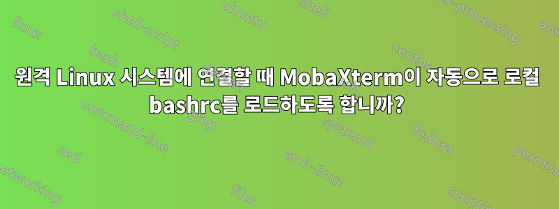 원격 Linux 시스템에 연결할 때 MobaXterm이 자동으로 로컬 bashrc를 로드하도록 합니까?