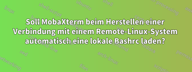 Soll MobaXterm beim Herstellen einer Verbindung mit einem Remote-Linux-System automatisch eine lokale Bashrc laden?