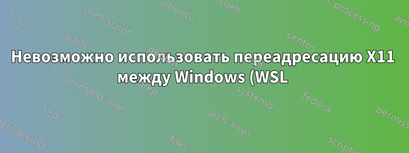 Невозможно использовать переадресацию X11 между Windows (WSL) и Linux