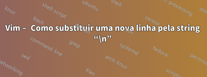 Vim – Como substituir uma nova linha pela string “\n”