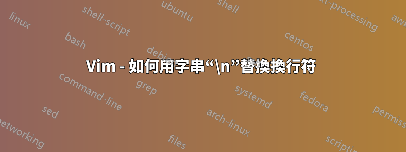 Vim - 如何用字串“\n”替換換行符