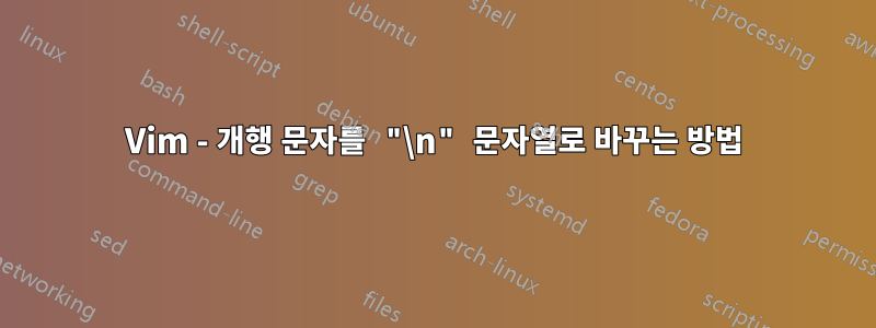 Vim - 개행 문자를 "\n" 문자열로 바꾸는 방법