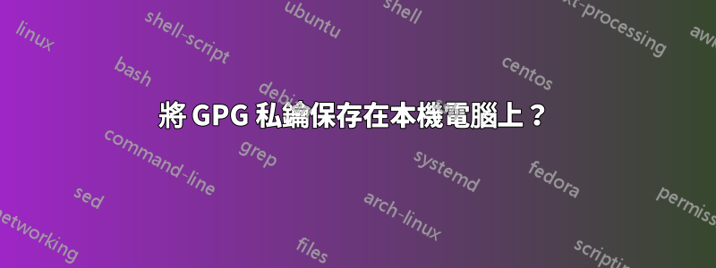 將 GPG 私鑰保存在本機電腦上？