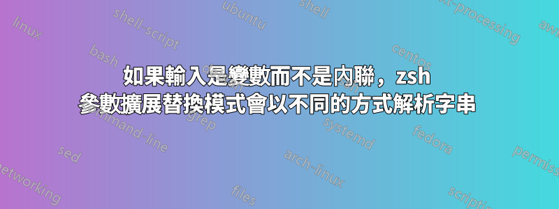 如果輸入是變數而不是內聯，zsh 參數擴展替換模式會以不同的方式解析字串