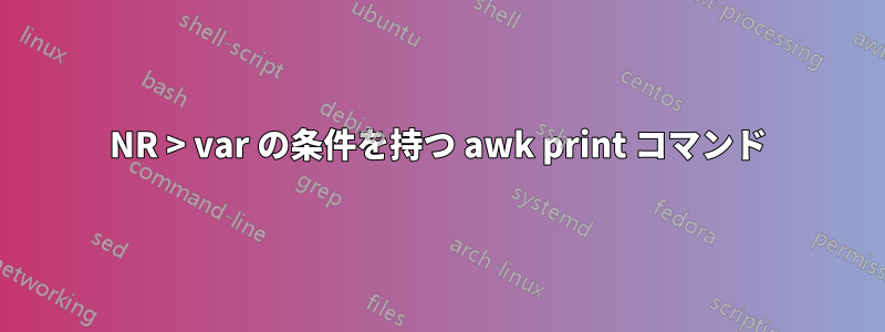 NR > var の条件を持つ awk print コマンド