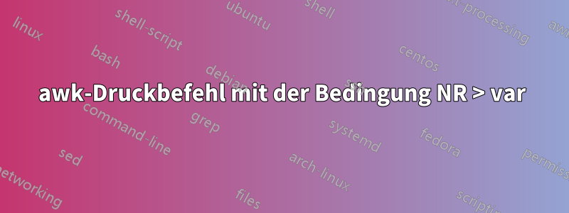 awk-Druckbefehl mit der Bedingung NR > var