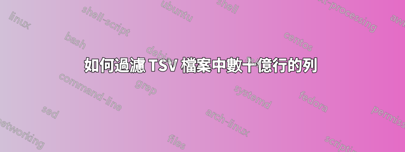 如何過濾 TSV 檔案中數十億行的列