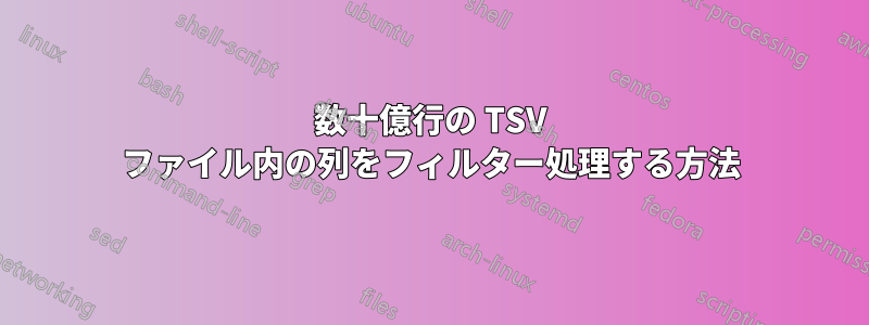 数十億行の TSV ファイル内の列をフィルター処理する方法