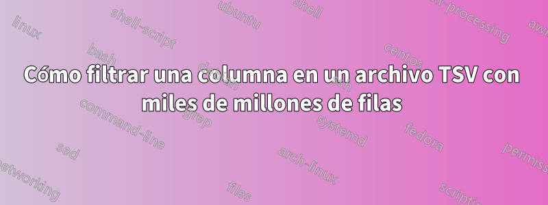 Cómo filtrar una columna en un archivo TSV con miles de millones de filas